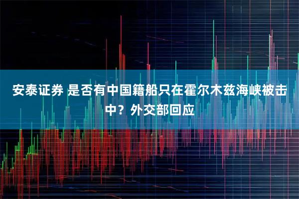 安泰证券 是否有中国籍船只在霍尔木兹海峡被击中？外交部回应