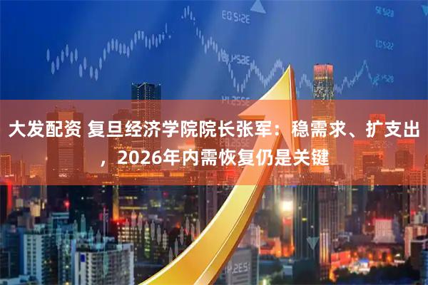 大发配资 复旦经济学院院长张军：稳需求、扩支出，2026年内需恢复仍是关键