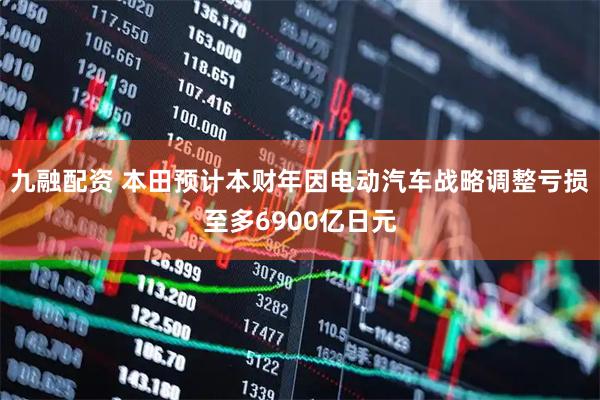 九融配资 本田预计本财年因电动汽车战略调整亏损至多6900亿日元