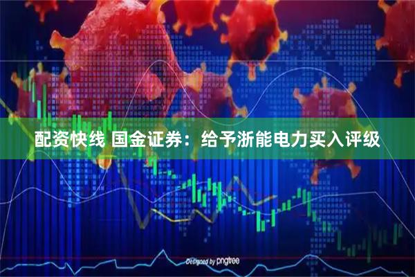 配资快线 国金证券：给予浙能电力买入评级