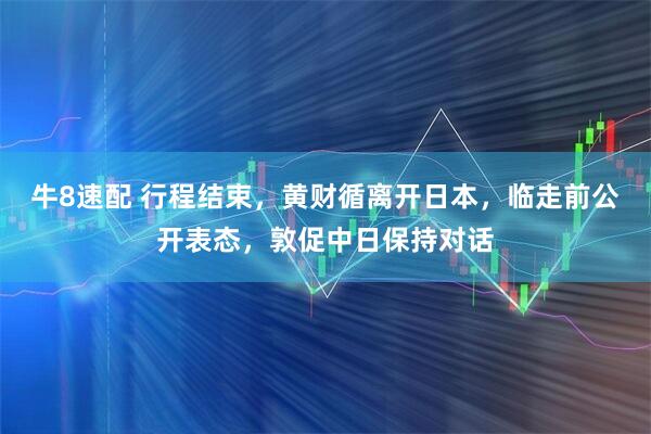 牛8速配 行程结束，黄财循离开日本，临走前公开表态，敦促中日保持对话