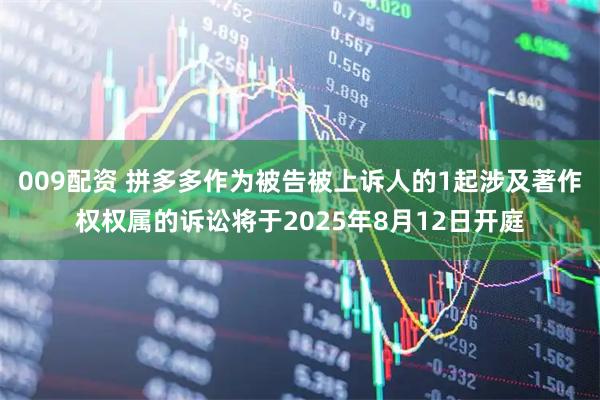 009配资 拼多多作为被告被上诉人的1起涉及著作权权属的诉讼将于2025年8月12日开庭