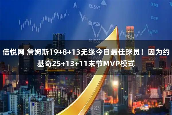 倍悦网 詹姆斯19+8+13无缘今日最佳球员！因为约基奇25+13+11末节MVP模式