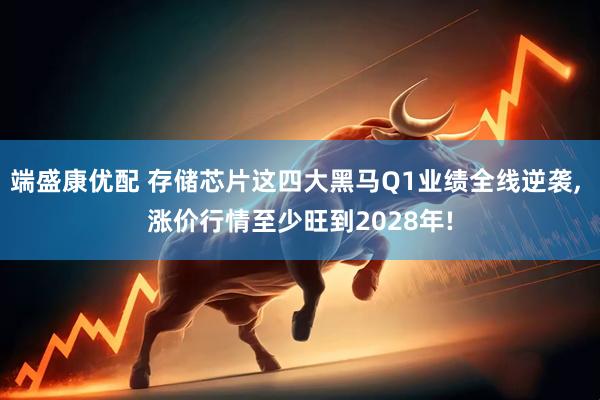 端盛康优配 存储芯片这四大黑马Q1业绩全线逆袭, 涨价行情至少旺到2028年!