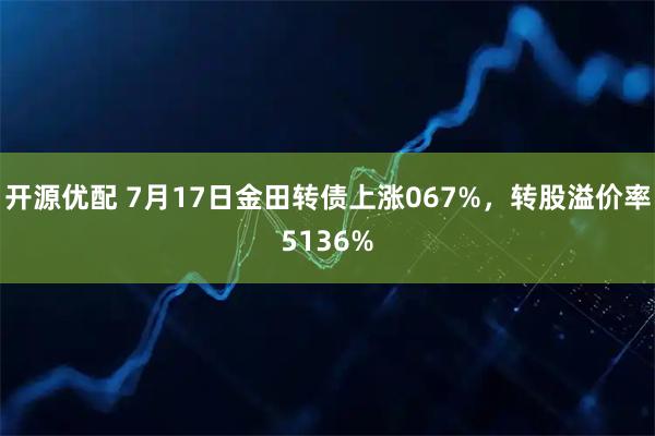 开源优配 7月17日金田转债上涨067%，转股溢价率5136%