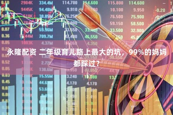 永隆配资 二年级育儿路上最大的坑，99%的妈妈都踩过？